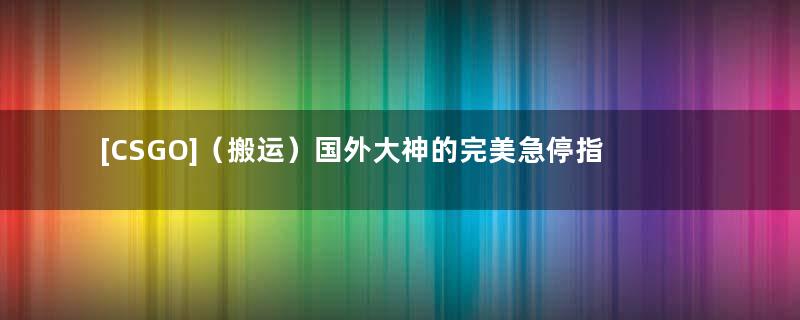 [CSGO]（搬运）国外大神的完美急停指令
